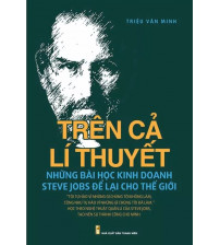 Trên Cả Lí Thuyết - Những Bài Học Kinh Doanh Steve Jobs Để Lại Cho Thế Giới