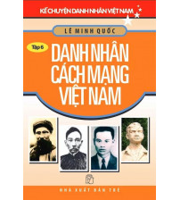 Kể Chuyện Danh Nhân Việt Nam - Tập 6 Danh Nhân Cách Mạng Việt Nam