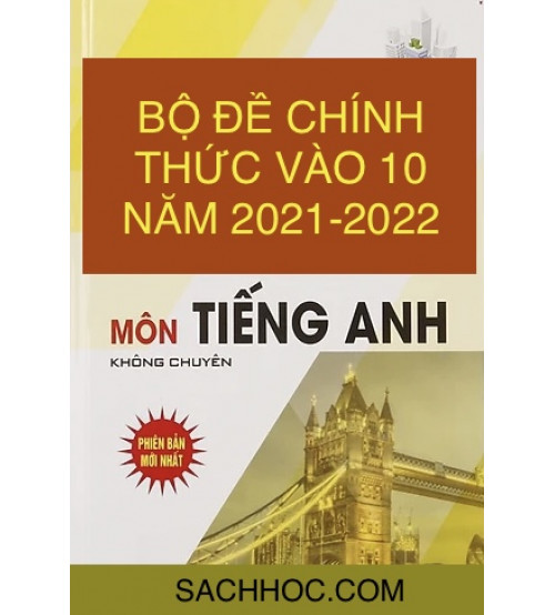 Bộ đề thi chính thức Môn tiếng Anh vào 10 Năm 2021-2022 của các tỉnh thành